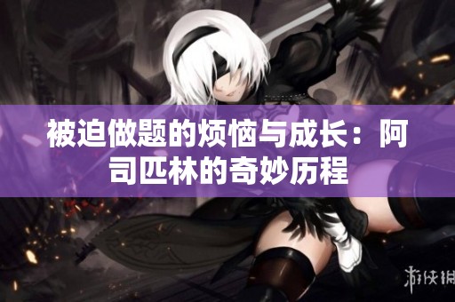 被迫做题的烦恼与成长：阿司匹林的奇妙历程