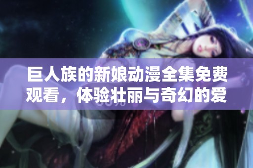 巨人族的新娘动漫全集免费观看，体验壮丽与奇幻的爱情故事