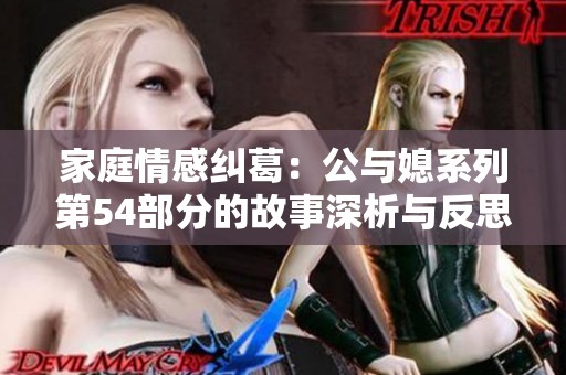 家庭情感纠葛：公与媳系列第54部分的故事深析与反思