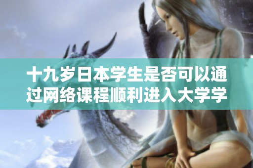 十九岁日本学生是否可以通过网络课程顺利进入大学学习呢