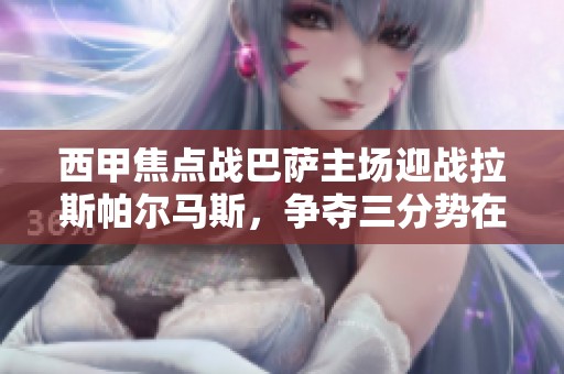 西甲焦点战巴萨主场迎战拉斯帕尔马斯，争夺三分势在必行