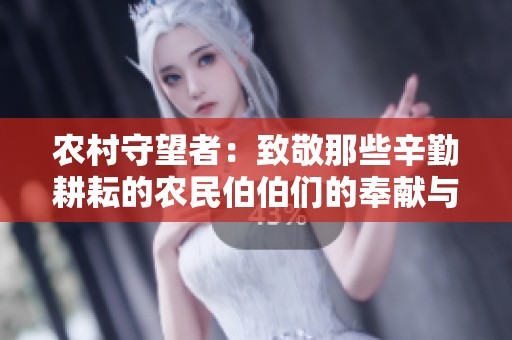 农村守望者：致敬那些辛勤耕耘的农民伯伯们的奉献与智慧