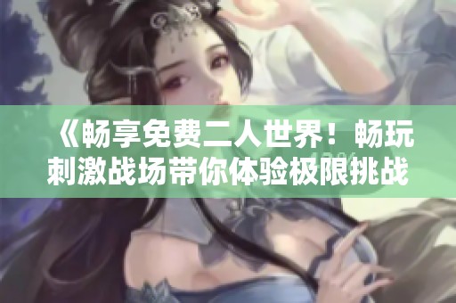 《畅享免费二人世界！畅玩刺激战场带你体验极限挑战》