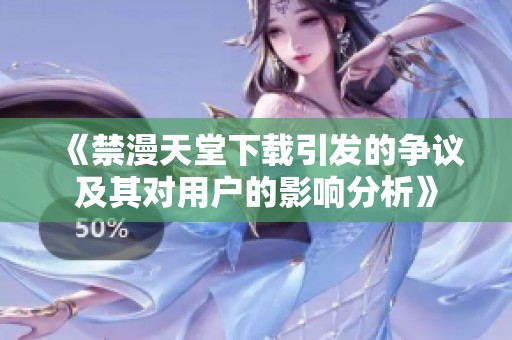 《禁漫天堂下载引发的争议及其对用户的影响分析》