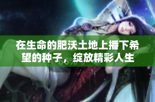 在生命的肥沃土地上播下希望的种子，绽放精彩人生