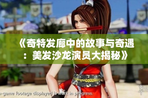 《奇特发廊中的故事与奇遇：美发沙龙演员大揭秘》