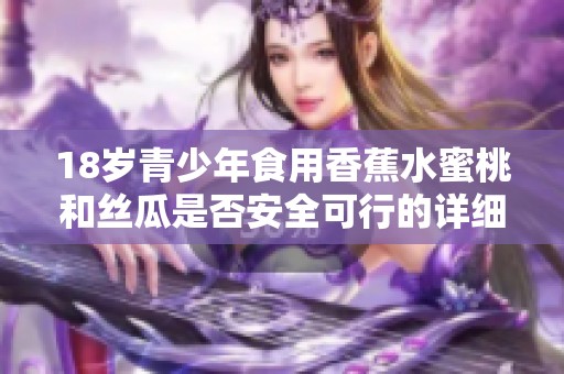 18岁青少年食用香蕉水蜜桃和丝瓜是否安全可行的详细分析
