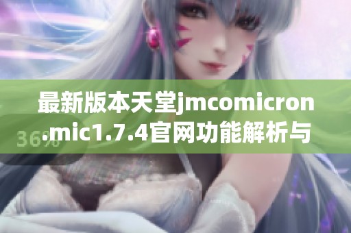 最新版本天堂jmcomicron.mic1.7.4官网功能解析与使用指南