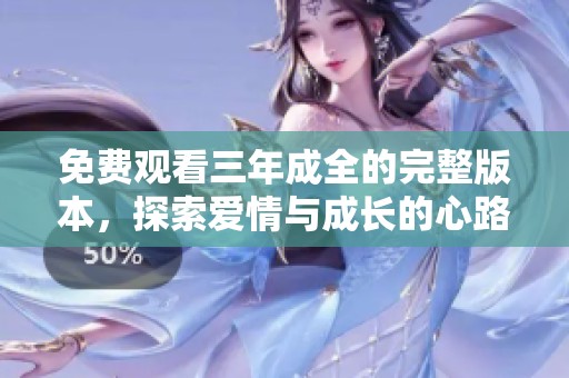 免费观看三年成全的完整版本，探索爱情与成长的心路历程