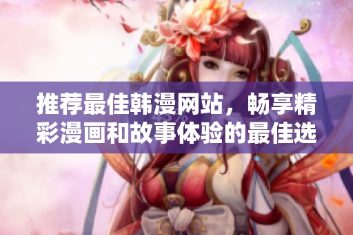 推荐最佳韩漫网站，畅享精彩漫画和故事体验的最佳选择