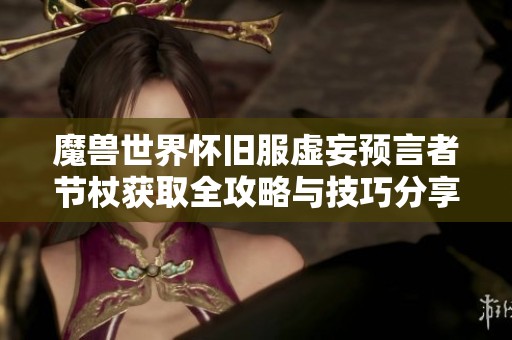 魔兽世界怀旧服虚妄预言者节杖获取全攻略与技巧分享
