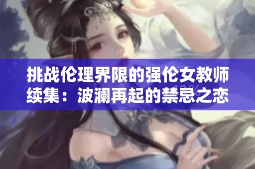 挑战伦理界限的强伦女教师续集：波澜再起的禁忌之恋