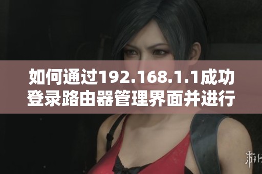 如何通过192.168.1.1成功登录路由器管理界面并进行设置调整