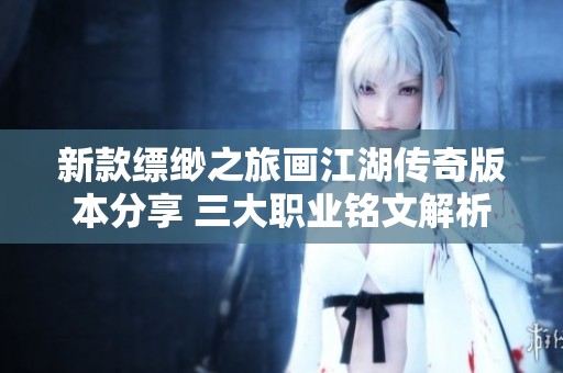 新款缥缈之旅画江湖传奇版本分享 三大职业铭文解析与服务端介绍