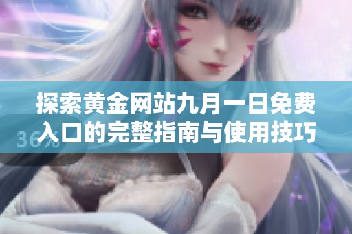 探索黄金网站九月一日免费入口的完整指南与使用技巧