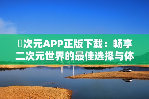 囧次元APP正版下载：畅享二次元世界的最佳选择与体验