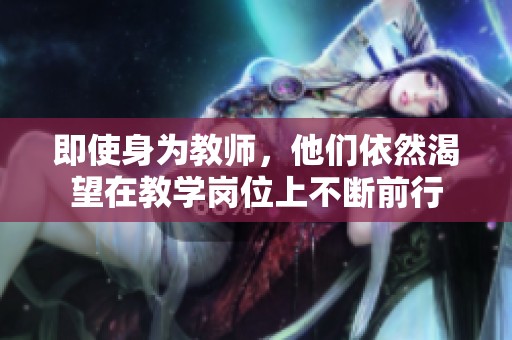 即使身为教师，他们依然渴望在教学岗位上不断前行