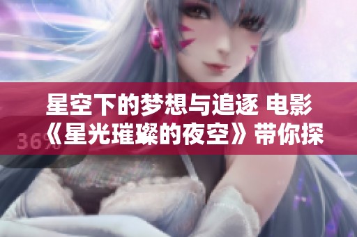 星空下的梦想与追逐 电影《星光璀璨的夜空》带你探索心灵之旅