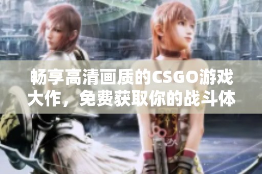 畅享高清画质的CSGO游戏大作，免费获取你的战斗体验！