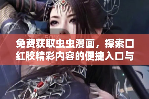 免费获取虫虫漫画，探索口红胶精彩内容的便捷入口与使用方法