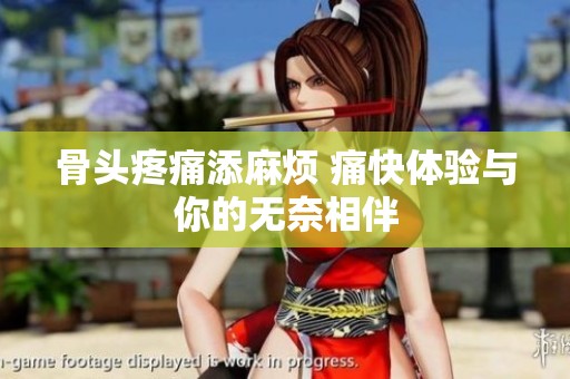 骨头疼痛添麻烦 痛快体验与你的无奈相伴