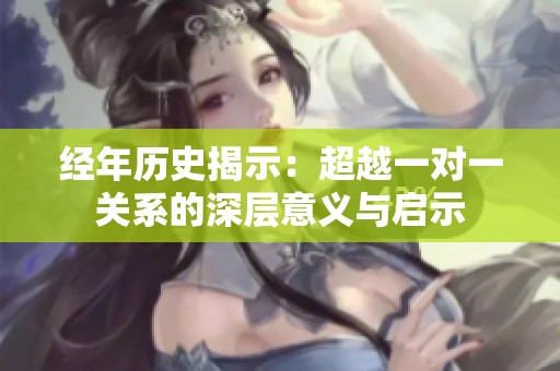 经年历史揭示：超越一对一关系的深层意义与启示