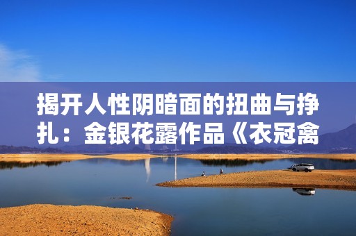 揭开人性阴暗面的扭曲与挣扎：金银花露作品《衣冠禽兽》简介