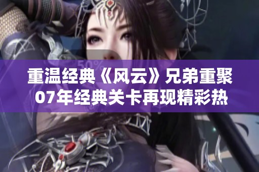 重温经典《风云》兄弟重聚 07年经典关卡再现精彩热血