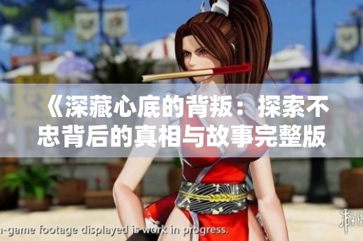 《深藏心底的背叛：探索不忠背后的真相与故事完整版》