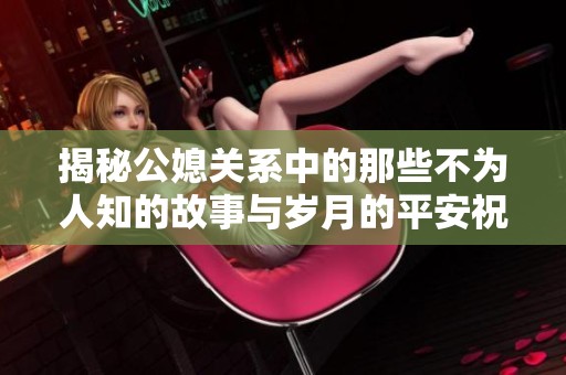 揭秘公媳关系中的那些不为人知的故事与岁月的平安祝愿