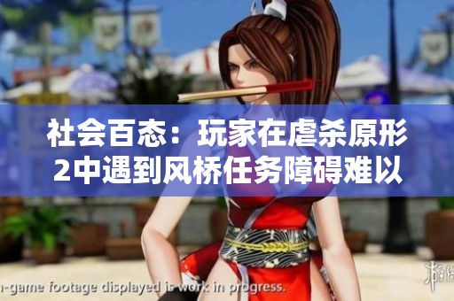 社会百态：玩家在虐杀原形2中遇到风桥任务障碍难以通关