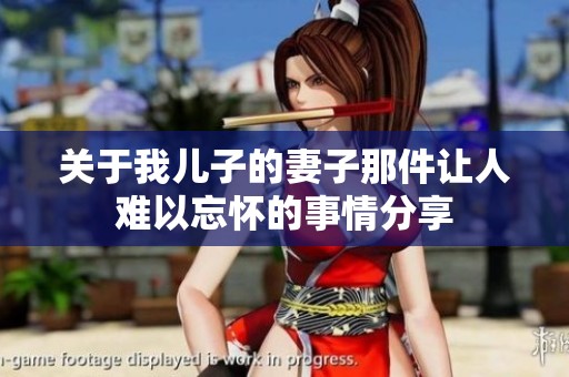 关于我儿子的妻子那件让人难以忘怀的事情分享