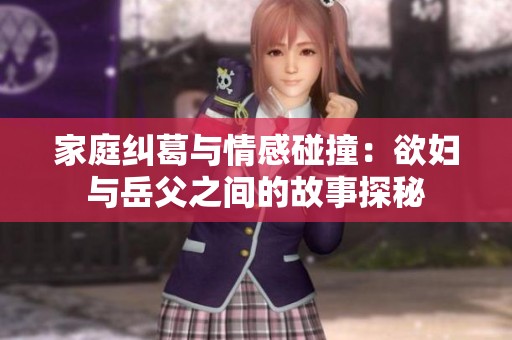 家庭纠葛与情感碰撞：欲妇与岳父之间的故事探秘