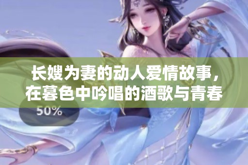长嫂为妻的动人爱情故事，在暮色中吟唱的酒歌与青春的羁绊