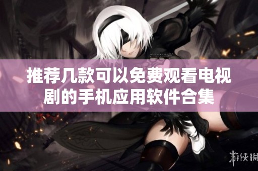 推荐几款可以免费观看电视剧的手机应用软件合集