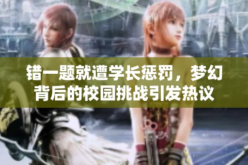 错一题就遭学长惩罚，梦幻背后的校园挑战引发热议