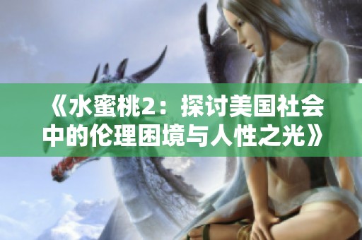 《水蜜桃2：探讨美国社会中的伦理困境与人性之光》