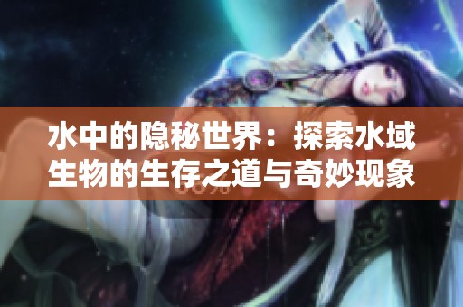 水中的隐秘世界：探索水域生物的生存之道与奇妙现象