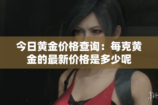 今日黄金价格查询：每克黄金的最新价格是多少呢