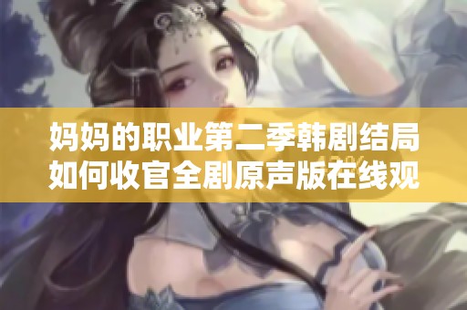 妈妈的职业第二季韩剧结局如何收官全剧原声版在线观看地址分享