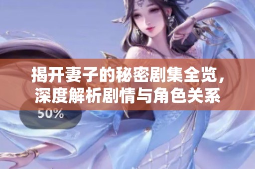 揭开妻子的秘密剧集全览，深度解析剧情与角色关系