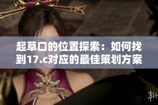 起草口的位置探索：如何找到17.c对应的最佳策划方案