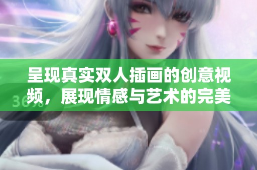 呈现真实双人插画的创意视频，展现情感与艺术的完美结合