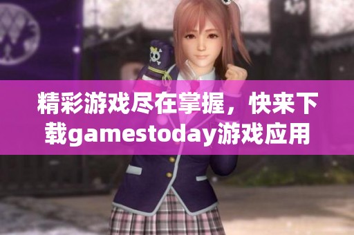 精彩游戏尽在掌握，快来下载gamestoday游戏应用吧！