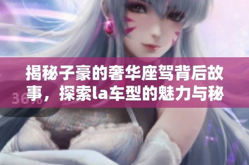 揭秘子豪的奢华座驾背后故事，探索la车型的魅力与秘密