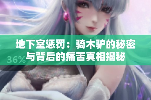 地下室惩罚：骑木驴的秘密与背后的痛苦真相揭秘