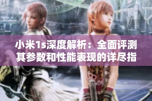 小米1s深度解析：全面评测其参数和性能表现的详尽指南