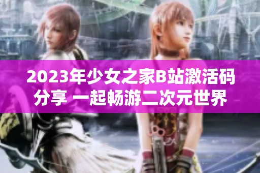 2023年少女之家B站激活码分享 一起畅游二次元世界！