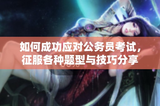 如何成功应对公务员考试，征服各种题型与技巧分享