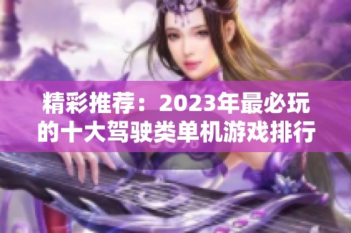 精彩推荐：2023年最必玩的十大驾驶类单机游戏排行榜